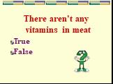 There aren't any vitamins in meat True False