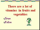 There are a lot of vitamins in fruits and vegetables True False