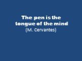 The pen is the tongue of the mind (M. Cervantes)