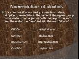Nomenclature of alcohols. For common alcohols having a simple structure, simplified nomenclature: the name of the organic group is converted to an adjective (with the help of the suffix and the end of the "new" and add the word "alcohol": СН3ОН methyl alcohol С2Н5ОН ethyl alcohol