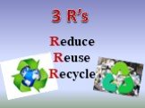 Reduce Reuse Recycle 3 R’s