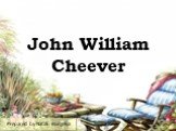 John William Cheever Prepared by Natali Burgelya