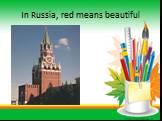 In Russia, red means beautiful