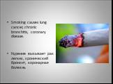 Smoking causes lung cancer, chronic bronchitis, coronary disease. Курение вызывает рак легких, хронический бронхит, коронарная болезнь