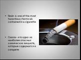 Resin is one of the most hazardous chemicals contained in a cigarette Смола - это одно из наиболее опасных химических веществ, которые содержатся в сигарете