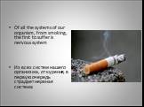 Of all the systems of our organism, from smoking, the first to suffer is nervous system Из всех систем нашего организма, от курения, в первую очередь страдает нервная система