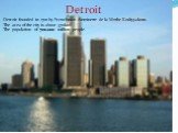Detroit. -Detroit founded in 1701 by Frenchman Antoinette de la Mothe Kodiyyakom. -The area of the city is about 370km². -The population of 700.000 million people.