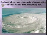 Cyclones often cover thousands of square miles. The swift winds often bring heavy rain.