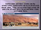Sandstorms Sandstorms and dust storms are dry windstorms. Sandstorms are associated with desert areas. They occur when high winds lift particles of sand into the air and drive them with great force.
