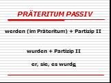 PRÄTERITUM PASSIV. werden (im Präteritum) + Partizip II wurden + Partizip II er, sie, es wurde