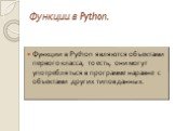 Функции в Python являются объектами первого класса, то есть, они могут употребляться в программе наравне с объектами других типов данных.