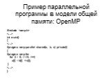 Пример параллельной программы в модели общей памяти: OpenMP. #include  int main() {  #pragma omp parallel shared(a, b, c) private(i) { #pragma omp for for (i = 0; i  }