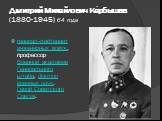 Дмитрий Михайлович Ка́рбышев (1880-1945) 64 года. генерал-лейтенант инженерных войск, профессор Военной академии Генерального штаба, доктор военных наук, Герой Советского Союза.