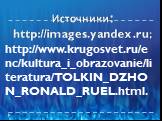 Источники: http://images.yandex.ru; http://www.krugosvet.ru/enc/kultura_i_obrazovanie/literatura/TOLKIN_DZHON_RONALD_RUEL.html.
