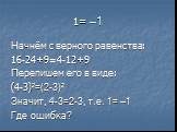 1= —1. Начнём с верного равенства: 16-24+9=4-12+9 Перепишем его в виде: (4-3)²=(2-3)² Значит, 4-3=2-3, т.е. 1= —1 Где ошибка?