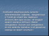 Наиболее серьёзную роль сыграли математические софизмы, придуманные в 5 веке до нашей эры мудрецом Зеноном. Вот одна из них: «В каждый момент времени летящая стрела неподвижна. Значит, она неподвижна во все моменты времени, и её движение никогда не может начаться»