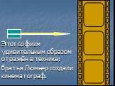 Этот софизм удивительным образом отражён в технике: братья Люмьер создали кинематограф.