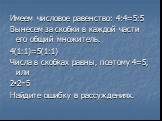 Имеем числовое равенство: 4:4=5:5 Вынесем за скобки в каждой части его общий множитель. 4(1:1)=5(1:1) Числа в скобках равны, поэтому 4=5, или 2•2=5 Найдите ошибку в рассуждениях.