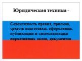 Юридическая техника -. Совокупность правил, приемов, средств подготовки, оформления, публикации и систематизации нормативных актов, документов