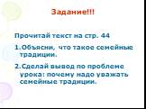 Задание!!! Прочитай текст на стр. 44 Объясни, что такое семейные традиции. Сделай вывод по проблеме урока: почему надо уважать семейные традиции.