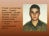 В Чечне шла жестокая война... Рядовой пограничник Евгений Родионов завершал обучение в части спецподготовки пограничных войск в г. Неман Калининградской области.