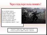 Помните! Через года, через века помните! О тех, кто уже не придёт никогда, помните! Да, мы умеем воевать, Но не хотим, чтобы опять Солдаты падали в бою На землю грустную свою Спросите вы у матерей. Спросите у жены моей. И вы тогда понять должны. Хотят ли русские войны. Хотят ли русские войны? – Нет!