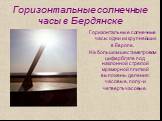 Горизонтальные солнечные часы в Бердянске. Горизонтальные солнечные часы одни из крупнейших в Европе. На большом шестиметровом циферблате под наклонной стрелой мраморной плиткой выложены деления: часовые, полу- и четвертьчасовые.