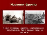 На линии фронта. 6 июля гитлеровцы ворвались в правобережную часть Воронежа. Фронт разделил город на две части.