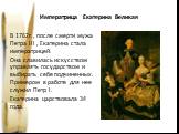 Императрица Екатерина Великая. В 1762г., после смерти мужа Петра III , Екатерина стала императрицей. Она славилась искусством управлять государством и выбирать себе подчиненных. Примером в работе для нее служил Петр I. Екатерина царствовала 34 года.