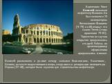 В античном Риме Колизей называли амфитеатр Флавиев. Он был заложен в 75 императором Веспасианом Флавием (9–79) и в 80 открыт его сыном Титом (годы правления 79–81). Торжества по случаю открытия продолжались сто дней. Работы по архитектурному оформлению продолжались и позже. Колизей расположен в доли