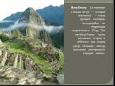 Мачу-Пикчу (в переводе с языка кечуа — «старая вершина») — город древней Америки, находящийся на территории современного Перу. Так же Мачу-Пикчу часто называют «город в небесах» или «город среди облаков», иногда называют «потерянным городом инков».