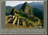 Этот город был создан как священный горный приют великим правителем инков Пачакутеком за столетие до завоевания его империи, то есть приблизительно в 1440 году, и функционировал до 1532 года, когда испанцы вторглись на территорию империи инков. В 1532 году все его жители таинственно исчезли.