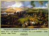 Бородинское сражение — крупнейшее сражение Отечественной войны 1812 г. (26 августа (7 сентября) 1812 г.) 8 сентября - День воинской славы России.