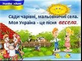весела. Сади чарiвнi, мальовничиї села. Моя Україна - це пісня ... .