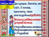 Це щира, багата, як світ, її мова, крилата, така мелодійна, ... . чудова. Наша рідна мова– українська. Українська мова є державною мовою в Україні.