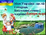 Моя Україна - це ліс і озерця. Безмежні степи i чарiвнi ... . джерельця