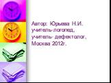 Автор: Юрьева Н.И. учитель-логопед, учитель- дефектолог, Москва 2012г.