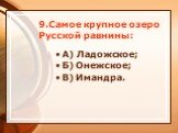 9.Самое крупное озеро Русской равнины: А) Ладожское; Б) Онежское; В) Имандра.