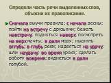 Определи часть речи выделенных слов, объясни их правописание. Сначала выучи правила; с начала весны; пойти на встречу с друзьями; бежать навстречу; подняться наверх; посмотреть на верх мачты; в дали моря; нырнуть вглубь; в глубь реки; надеяться на удачу; шли наудачу; во время урока; сделать работу в