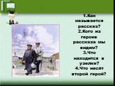 1.Как называется рассказ? 2.Кого из героев рассказа мы видим? 3.Что находится в узелке? 4.Что несёт второй герой?