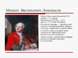 Михаил Васильевич Ломоносов. Михаил Васильевич Ломоносов(8 (19) ноября 1711, деревня Мишанинская, Россия — 4 (15) апреля 1765, Санкт-Петербург, Российская империя) — первый русский учёный-естествоиспытатель мирового значения, энциклопедист, химик и физик; он вошёл в науку как первый химик, который д