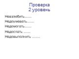 Проверка 2 уровень. Невзлюбить…… Недоумевать…… Недомогать…… Недоспать …… Недовыполнить …….