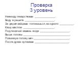 Проверка 3 уровень. Невежду лекарствами _____________. Воду в решете ___________________. За двумя зайцами погонишься, ни одного _________. Кашу маслом ____________________. Под лежачий камень вода ___________________. Выше головы ______________________________. Повинную голову меч _________________