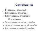 Самооценка. 1 уровень- отметка 3 1-2 уровень- отметка 4 1-2-3 уровень- отметка 5 При условии: Пять ставим, если нет ошибок Четыре ставим, если1-2 ошибки Три ставим,если3-4-5 ошибок