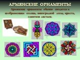 АРМЯНСКИЕ ОРНАМЕНТЫ Армянские орнаменты обычно сводятся к изображениям солнца, виноградной лозы, креста, завитков листьев.
