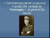 « Сomment gouverner un pays où il existe 258 variétés de fromages » - le général De Gaulle.