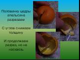 Половинку цедры апельсина разрезаем С углов снимаем толщину И продолжаем разрез, но не насквозь