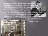 Первый универсальный программируемый компьютер в континентальной Европе был создан командой учёных под руководством Сергея Алексеевича Лебедева из Киевского института электротехники СССР, Украина. ЭВМ МЭСМ (Малая электронная счётная машина) заработала в 1950 году. Она содержала около 6000 электровак
