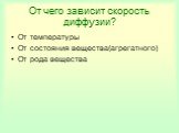 От чего зависит скорость диффузии? От температуры От состояния вещества(агрегатного) От рода вещества