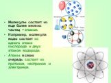 Молекулы состоят из еще более мелких частиц – атомов. Например, молекула воды состоит из одного атома кислорода и двух атомов водорода. Атомы в свою очередь состоят из протонов, нейтронов и электронов.
